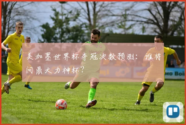 美加墨世界杯夺冠次数预测：谁将问鼎大力神杯？