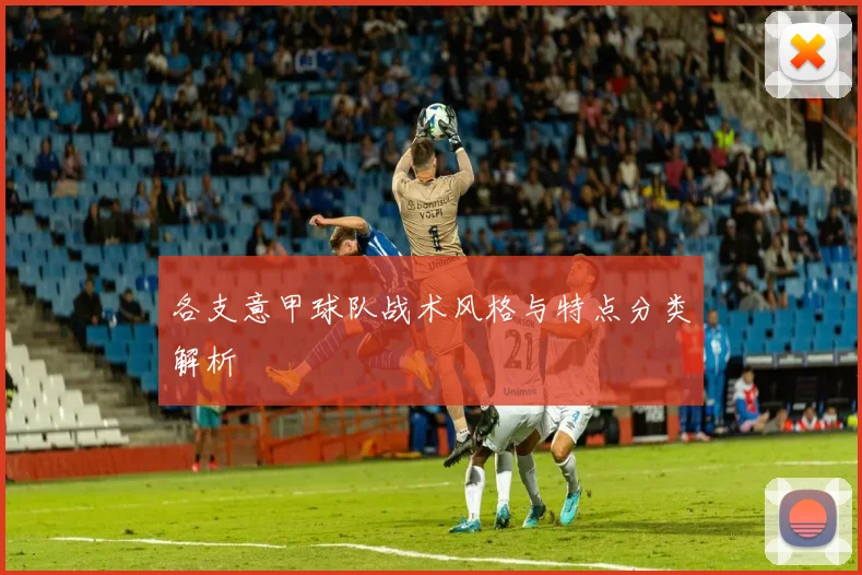 各支意甲球队战术风格与特点分类解析