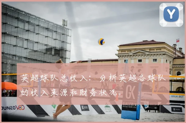英超球队总收入：分析英超各球队的收入来源和财务状况。