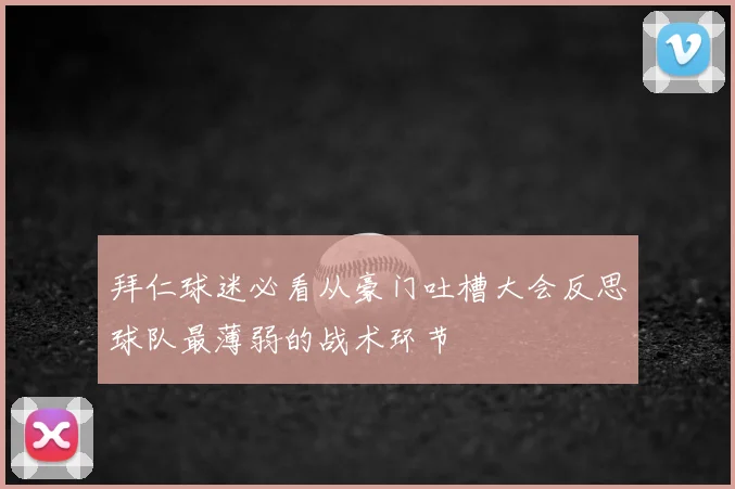 拜仁球迷必看从豪门吐槽大会反思球队最薄弱的战术环节