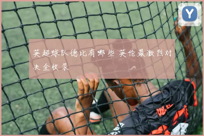英超球队德比有哪些 英伦最激烈对决全收录