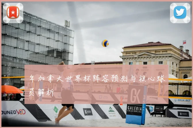 年加拿大世界杯阵容预测与核心球员解析