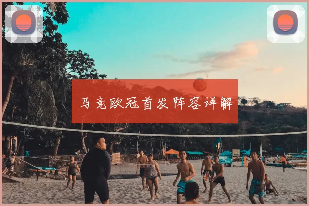 马竞欧冠首发阵容详解